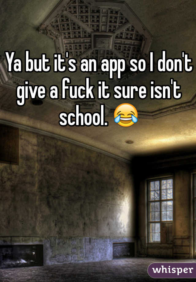 Ya but it's an app so I don't give a fuck it sure isn't school. 😂