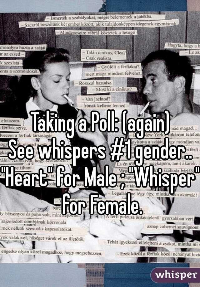 Taking a Poll: (again)
See whispers #1 gender..
"Heart" for Male ; "Whisper" for Female.