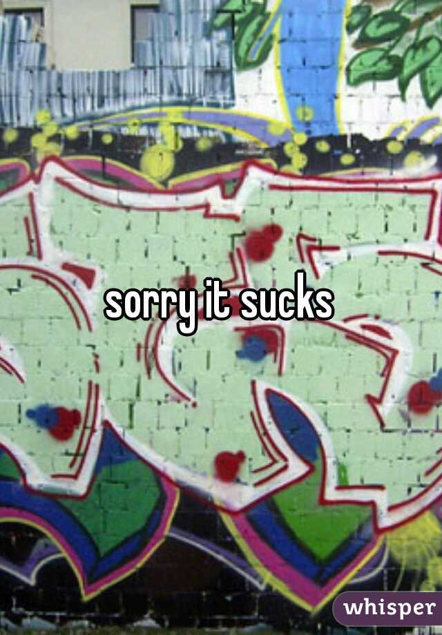 sorry it sucks