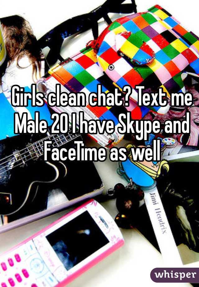 Girls clean chat? Text me Male 20 I have Skype and FaceTime as well