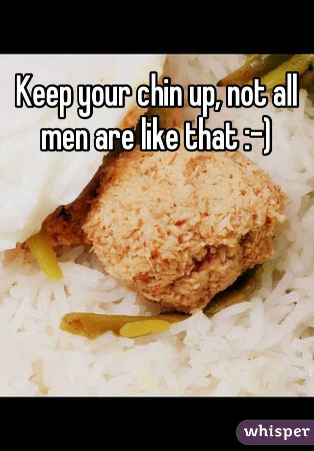 Keep your chin up, not all men are like that :-)