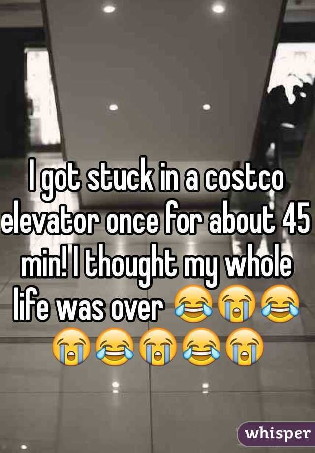 I got stuck in a costco elevator once for about 45 min! I thought my whole life was over 😂😭😂😭😂😭😂😭