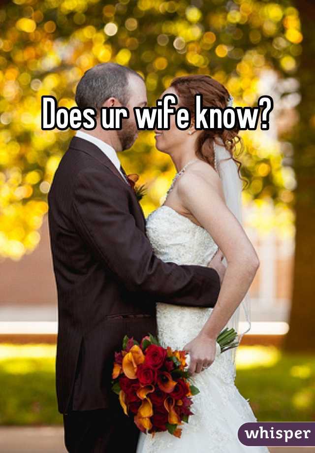 Does ur wife know?