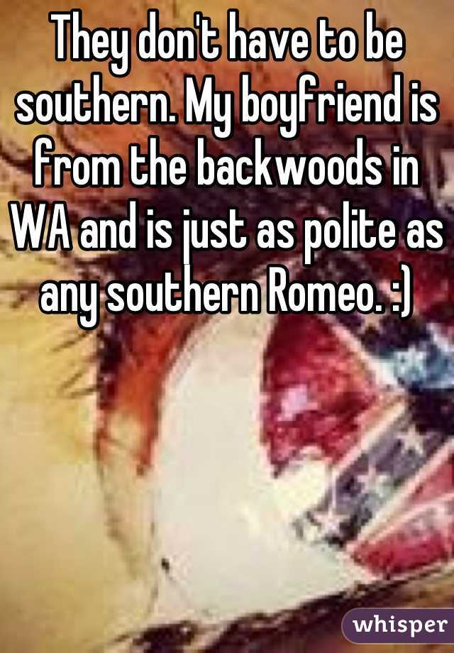 They don't have to be southern. My boyfriend is from the backwoods in WA and is just as polite as any southern Romeo. :)