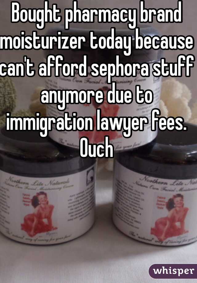 Bought pharmacy brand moisturizer today because can't afford sephora stuff anymore due to immigration lawyer fees. Ouch 