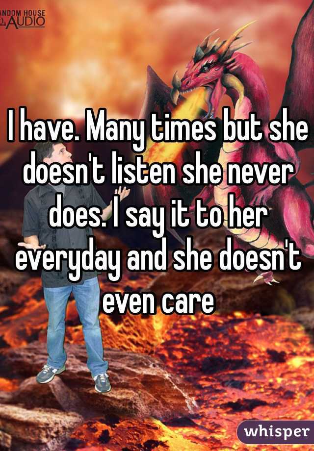 I have. Many times but she doesn't listen she never does. I say it to her everyday and she doesn't even care 