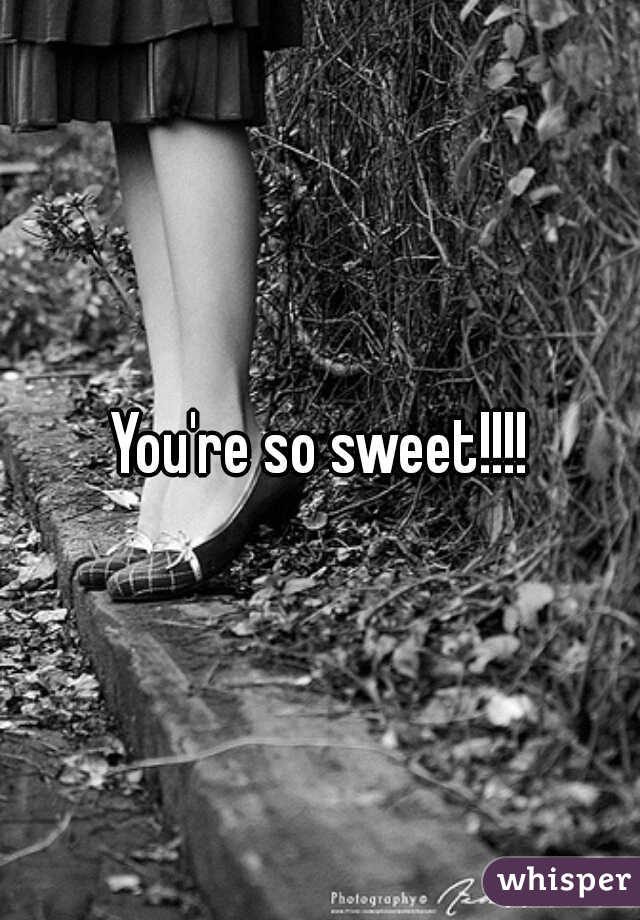 You're so sweet!!!!