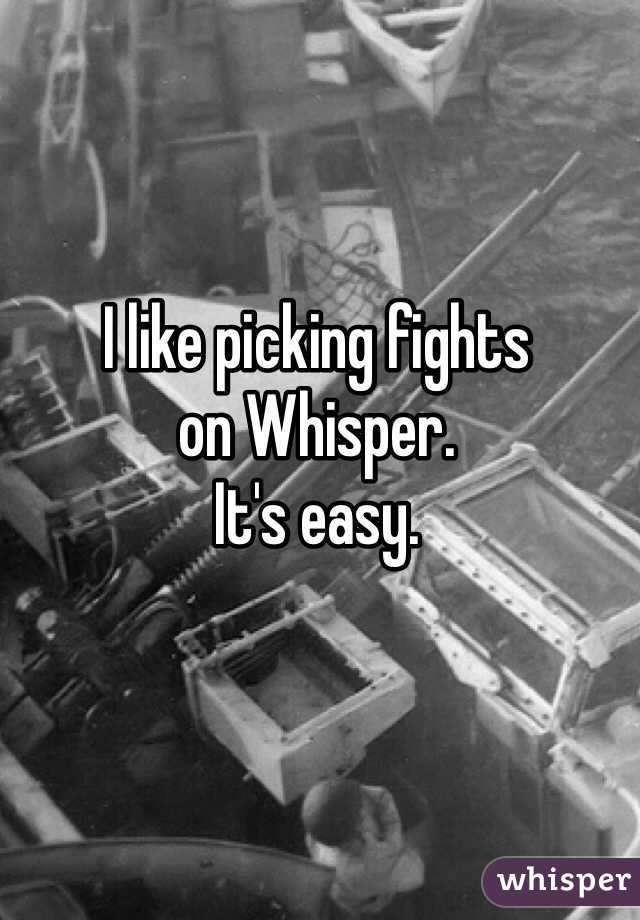 I like picking fights
on Whisper.
It's easy.