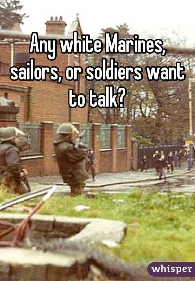 Any white Marines, sailors, or soldiers want to talk?