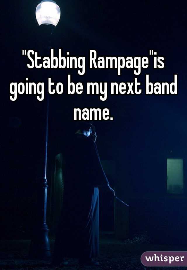 "Stabbing Rampage"is going to be my next band name. 
