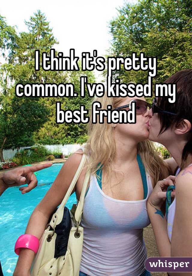 I think it's pretty common. I've kissed my best friend