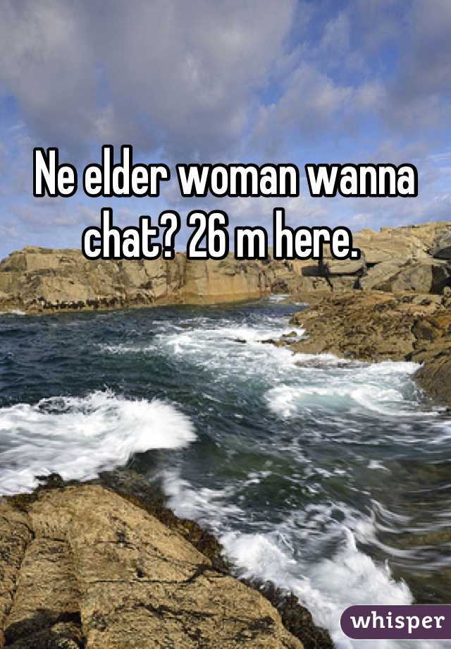 Ne elder woman wanna chat? 26 m here. 