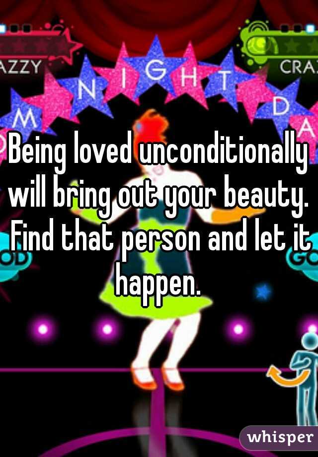 Being loved unconditionally will bring out your beauty.  Find that person and let it happen. 