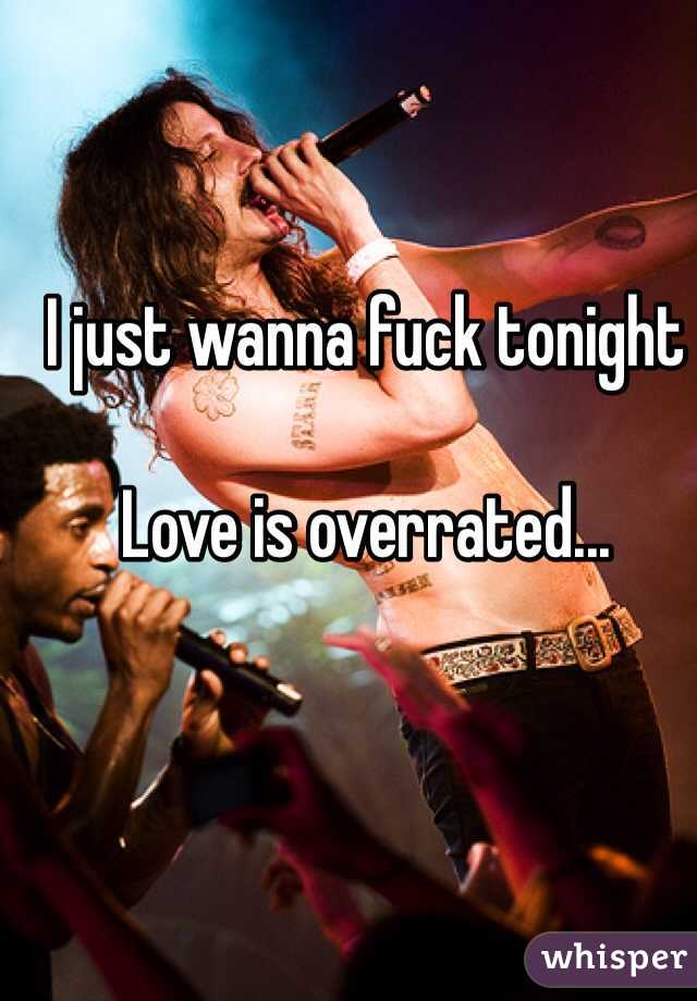 I just wanna fuck tonight

Love is overrated...