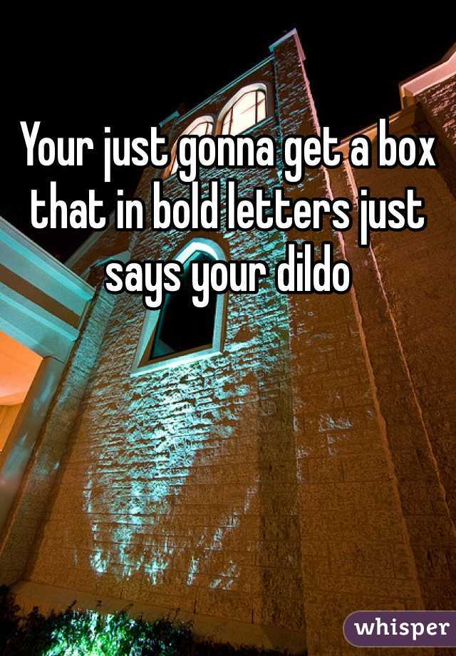 Your just gonna get a box that in bold letters just says your dildo 