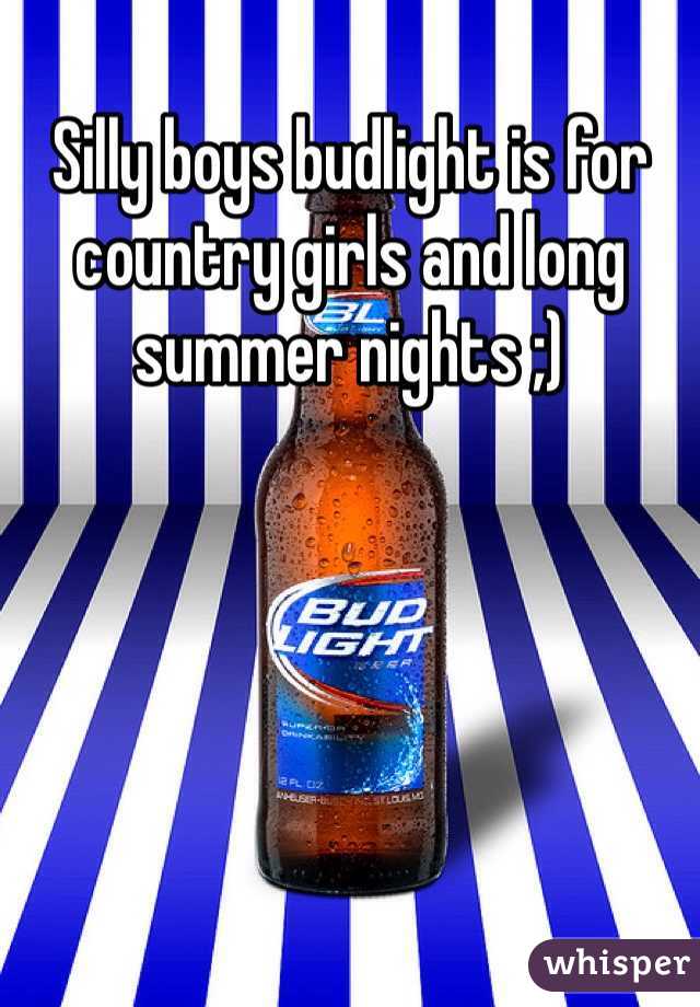 Silly boys budlight is for country girls and long summer nights ;)
