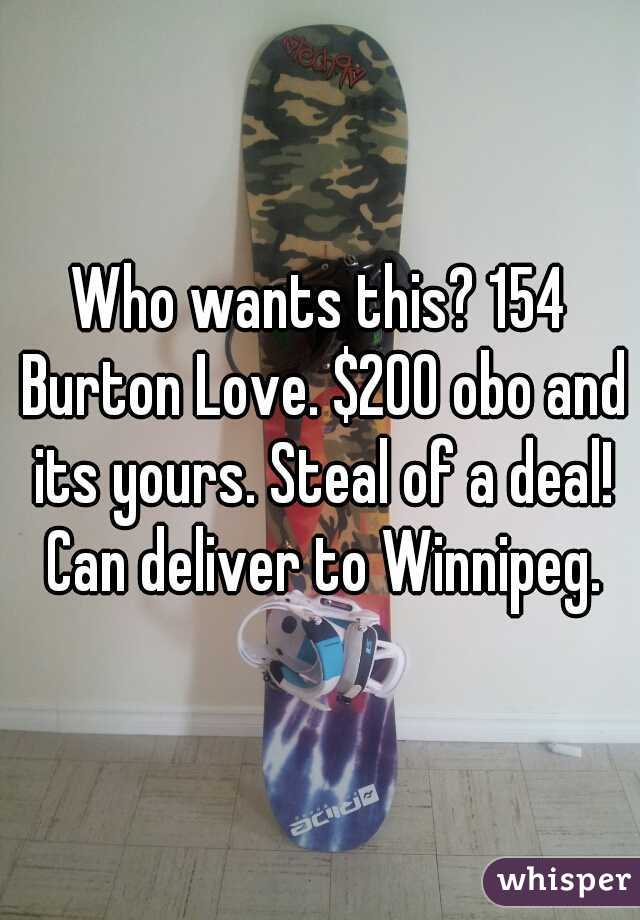 Who wants this? 154 Burton Love. $200 obo and its yours. Steal of a deal! Can deliver to Winnipeg.
