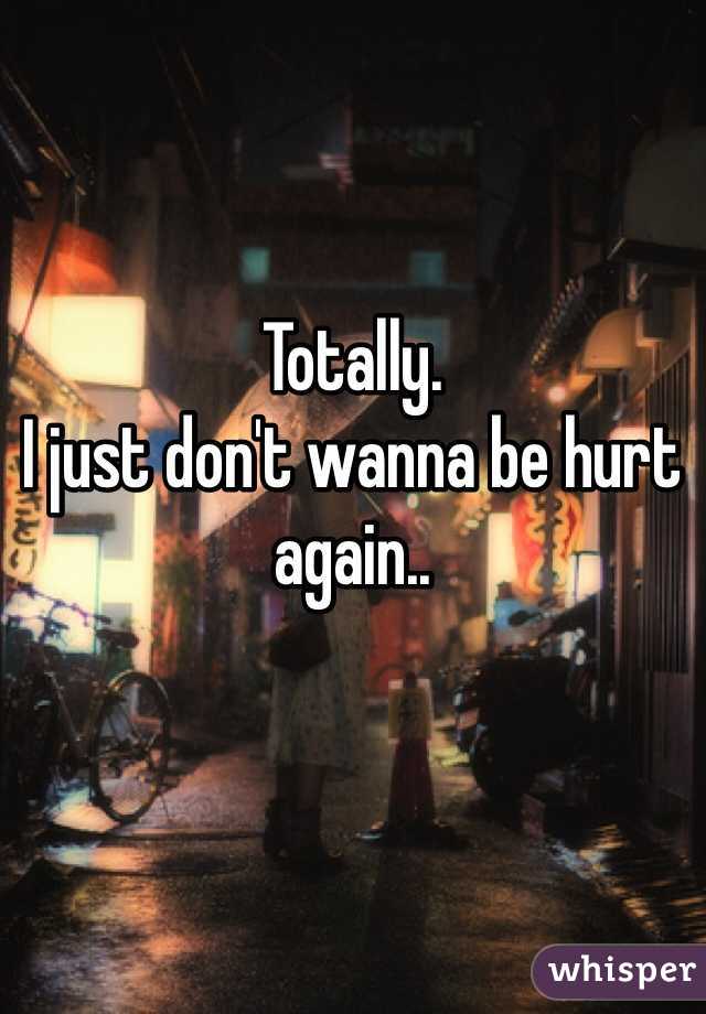 Totally.
I just don't wanna be hurt again..