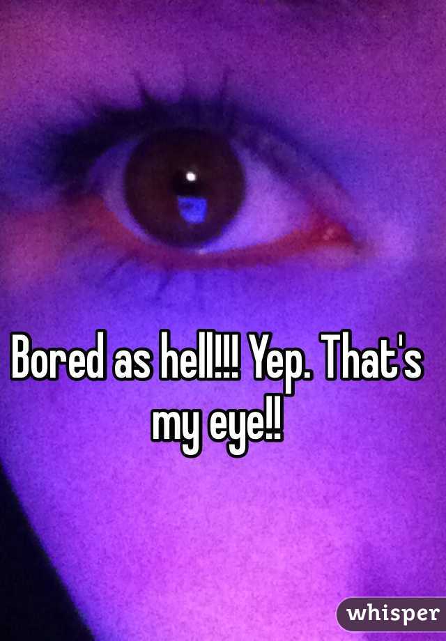 Bored as hell!!! Yep. That's my eye!!