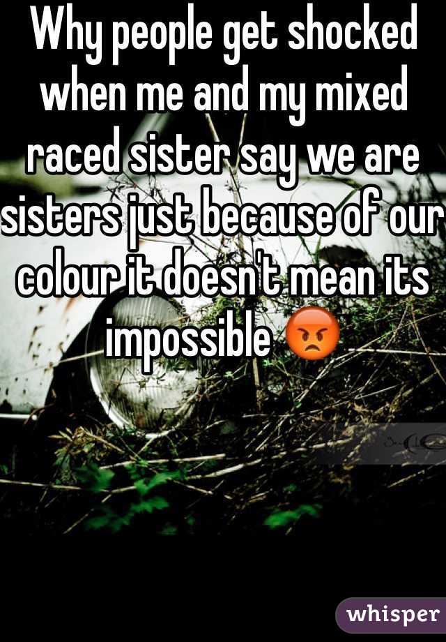 Why people get shocked when me and my mixed raced sister say we are sisters just because of our colour it doesn't mean its impossible 😡