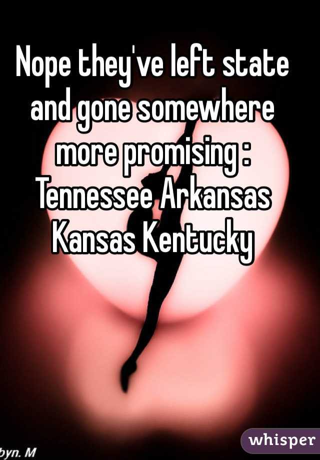 Nope they've left state and gone somewhere more promising : Tennessee Arkansas Kansas Kentucky 