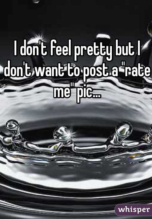 I don't feel pretty but I don't want to post a "rate me" pic...