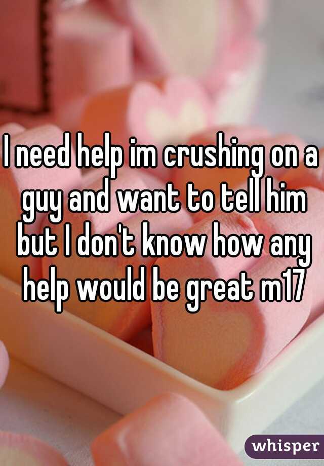 I need help im crushing on a guy and want to tell him but I don't know how any help would be great m17