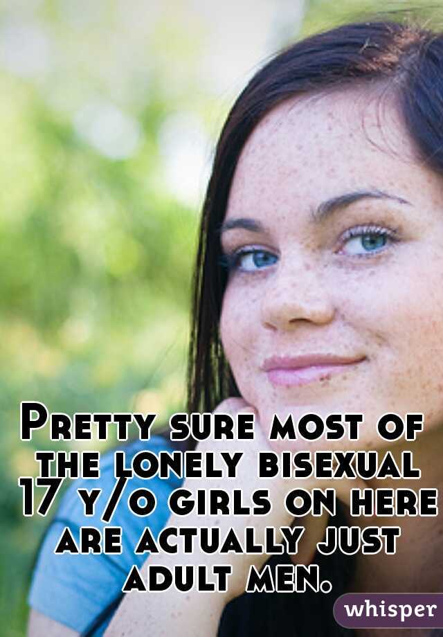 Pretty sure most of the lonely bisexual 17 y/o girls on here are actually just adult men.