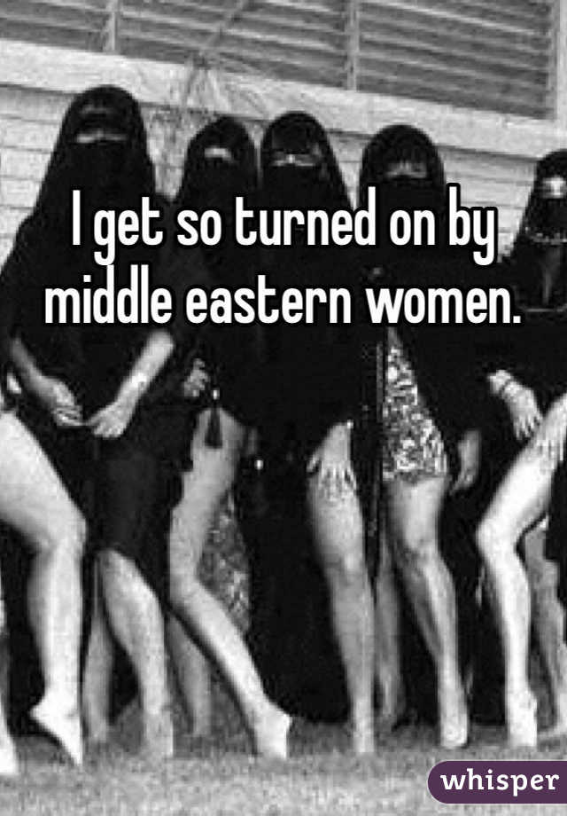 I get so turned on by middle eastern women. 