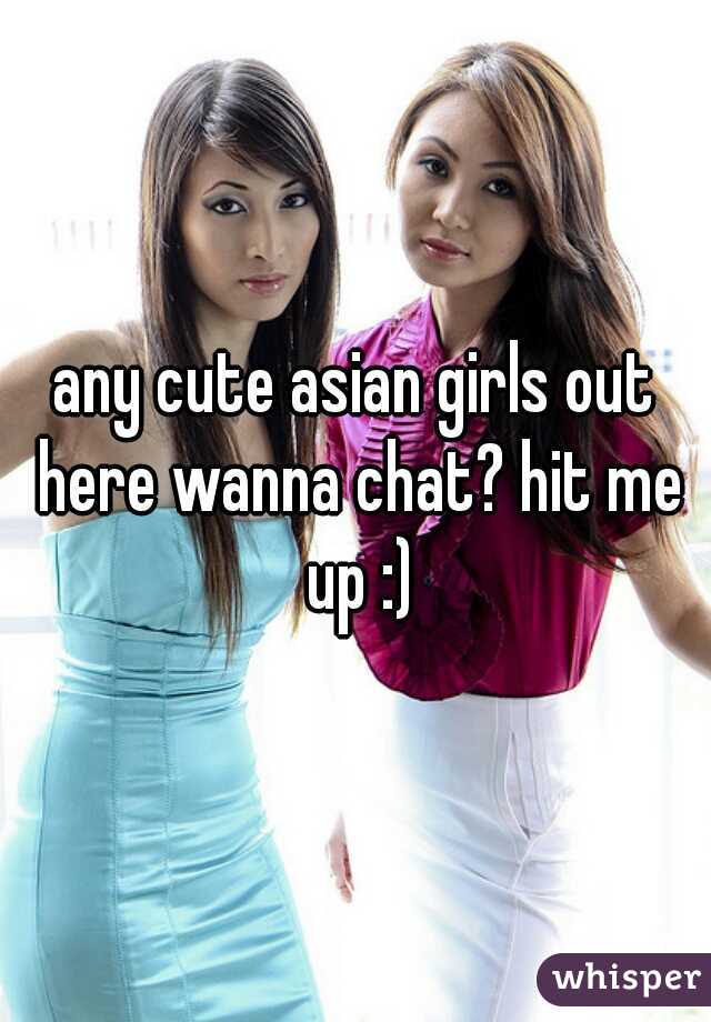 any cute asian girls out here wanna chat? hit me up :)