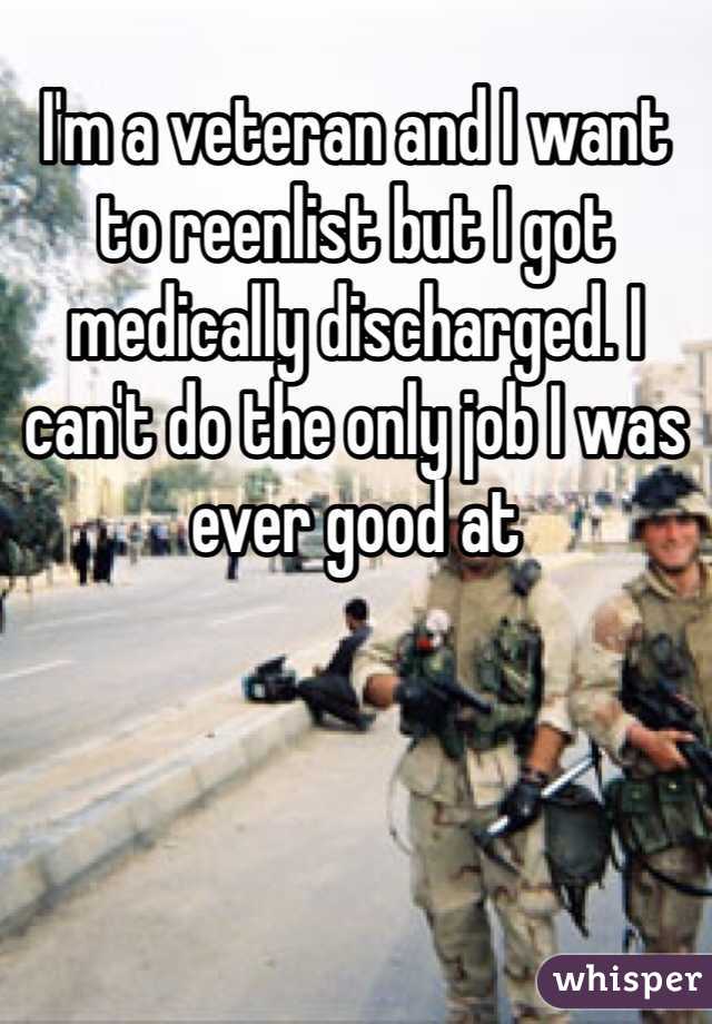 I'm a veteran and I want to reenlist but I got medically discharged. I can't do the only job I was ever good at 