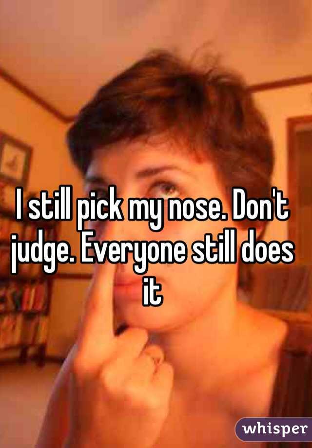I still pick my nose. Don't judge. Everyone still does it
