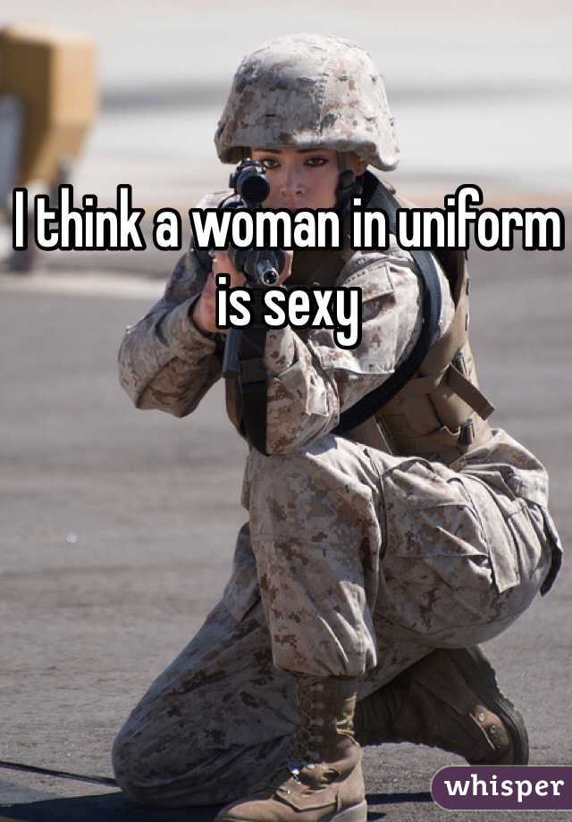 I think a woman in uniform is sexy 