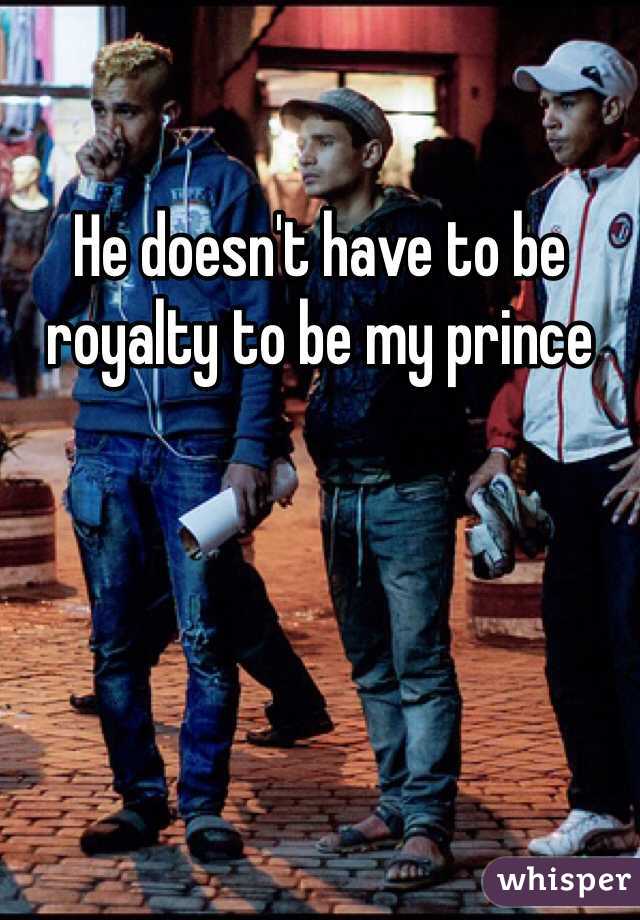 He doesn't have to be royalty to be my prince 