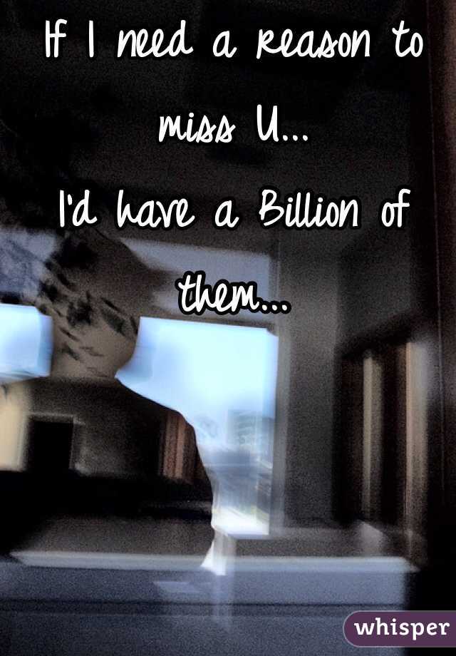 If I need a reason to miss U...
I'd have a Billion of them...