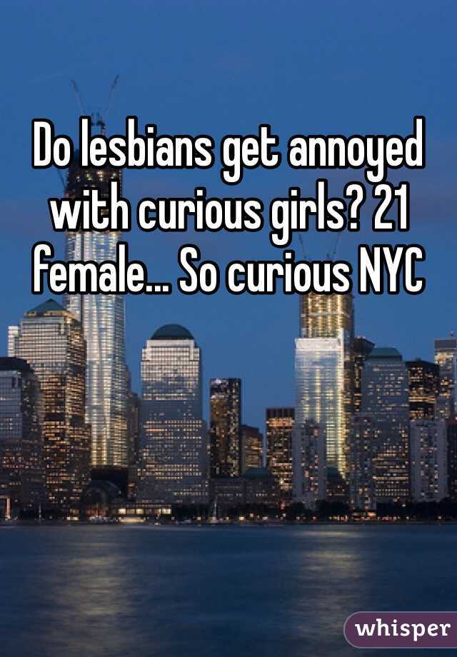 Do lesbians get annoyed with curious girls? 21 female... So curious NYC 