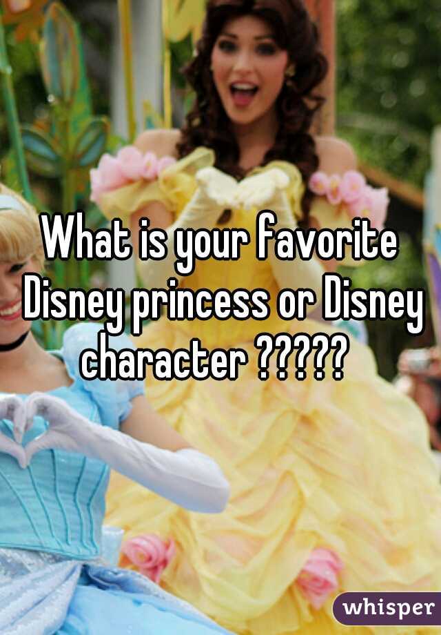 What is your favorite Disney princess or Disney character ?????  
