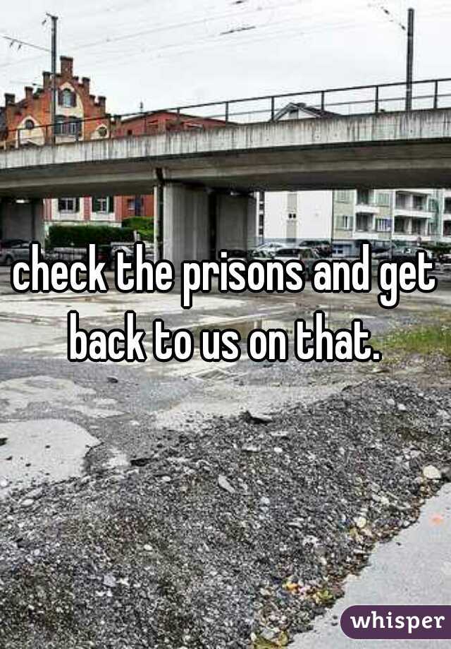 check the prisons and get back to us on that. 