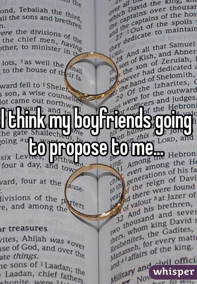 I think my boyfriends going to propose to me... 