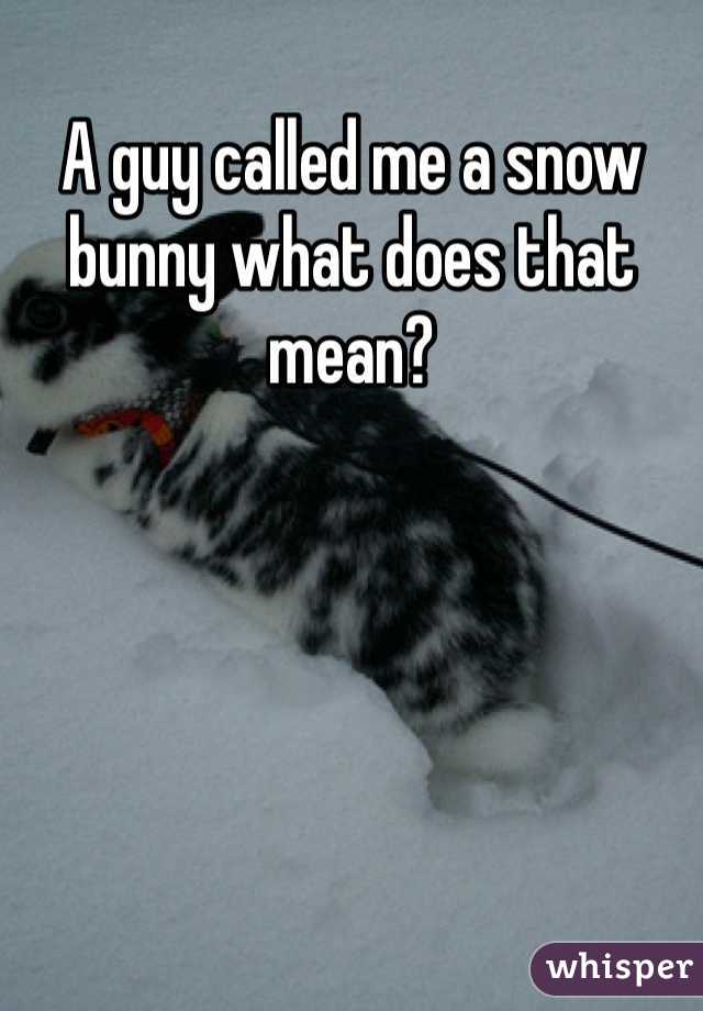 A guy called me a snow bunny what does that mean?