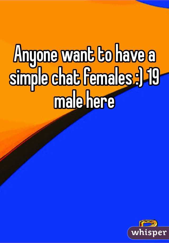 Anyone want to have a simple chat females :) 19 male here 