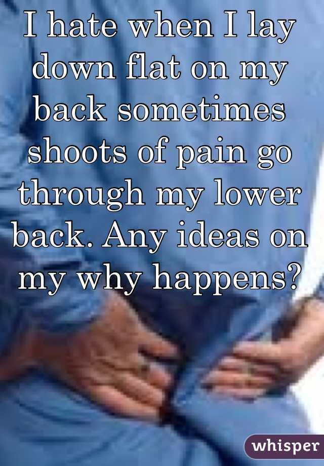 I hate when I lay down flat on my back sometimes shoots of pain go through my lower back. Any ideas on my why happens?