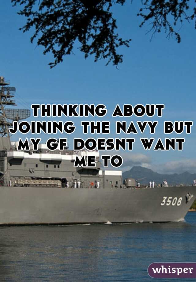 thinking about joining the navy but my gf doesnt want me to 