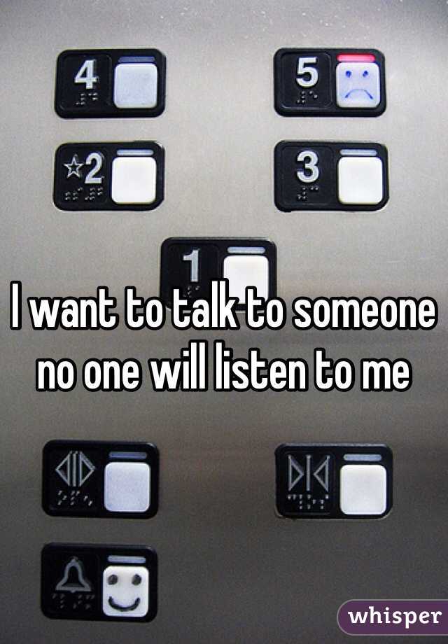 I want to talk to someone no one will listen to me 