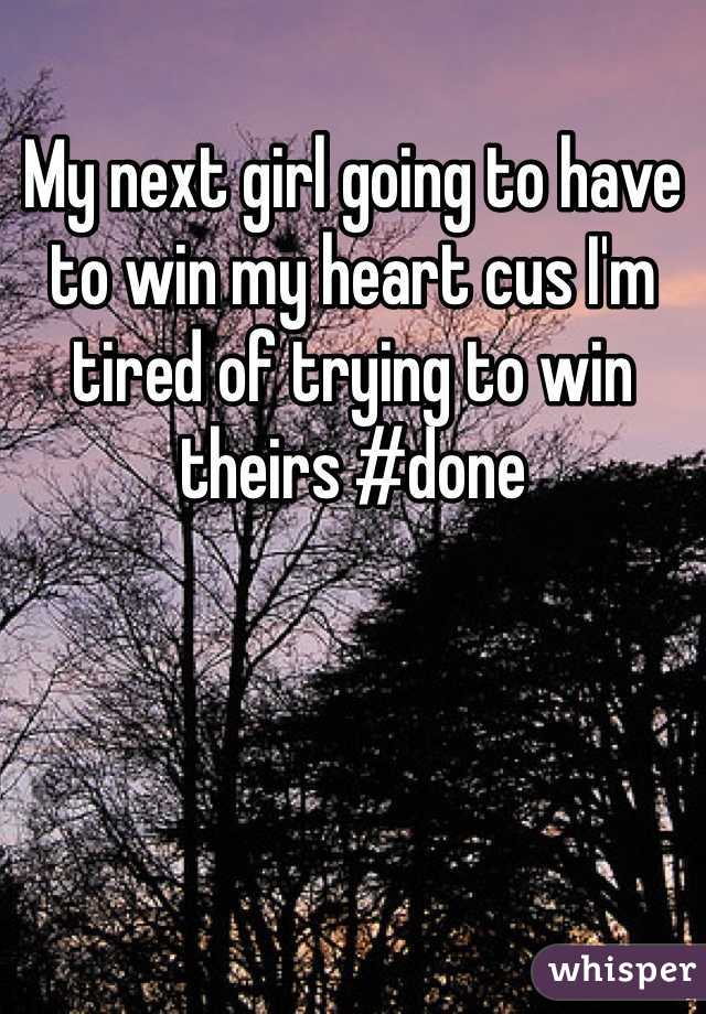 My next girl going to have to win my heart cus I'm tired of trying to win theirs #done 