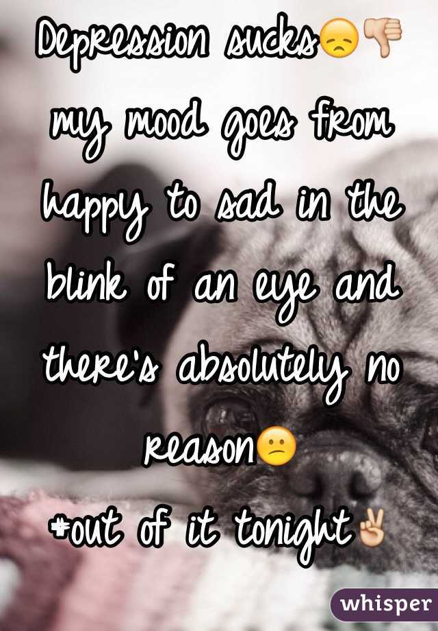 Depression sucks😞👎 my mood goes from happy to sad in the blink of an eye and there's absolutely no reason😕
#out of it tonight✌️