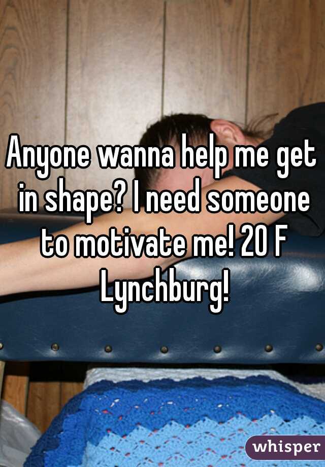 Anyone wanna help me get in shape? I need someone to motivate me! 20 F Lynchburg!