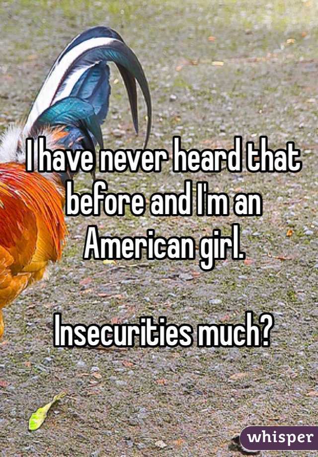 I have never heard that before and I'm an American girl. 

Insecurities much?