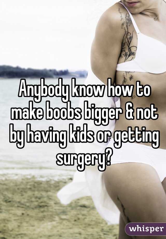 Anybody know how to make boobs bigger & not by having kids or getting surgery?