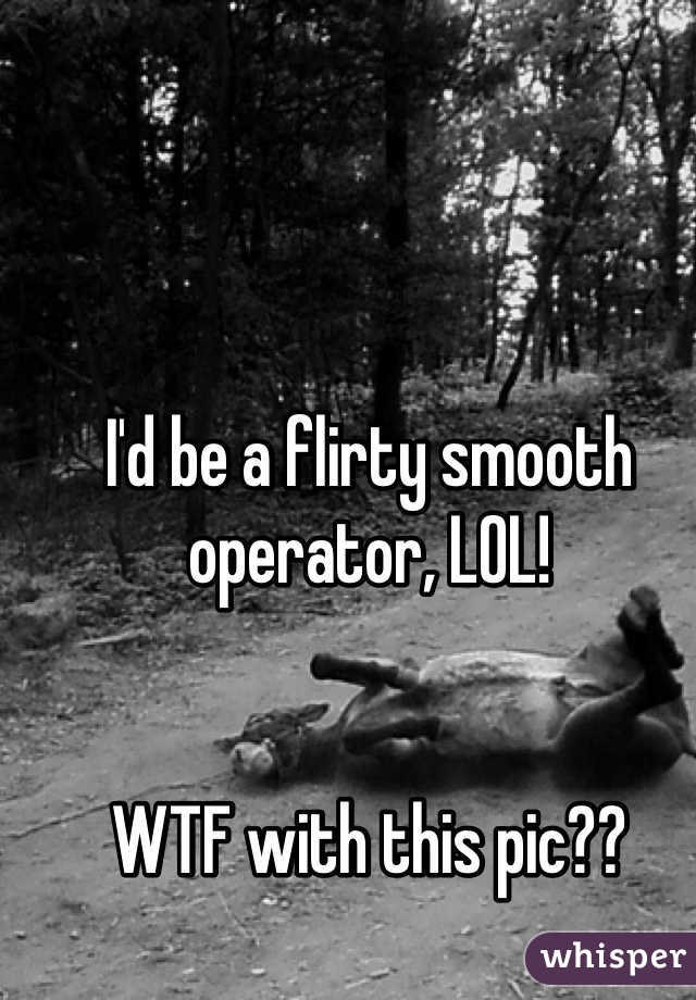 I'd be a flirty smooth operator, LOL!


WTF with this pic??